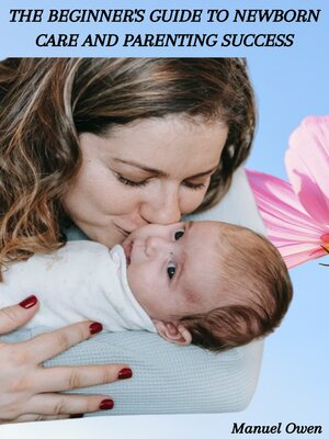 cover image of THE BEGINNER'S GUIDE TO NEWBORN CARE AND PARENTING SUCCESS